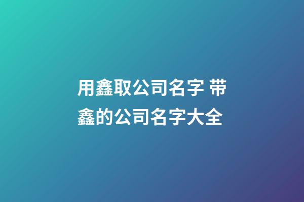 用鑫取公司名字 带鑫的公司名字大全